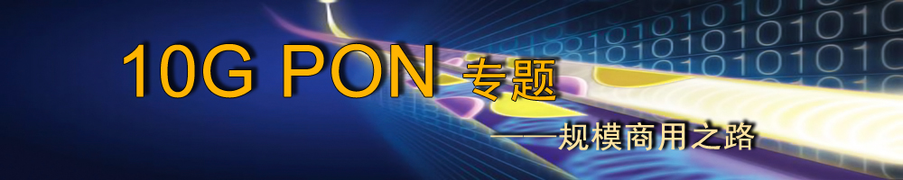 10G PON專(zhuān)題——規(guī)模商用之路_OFweek光通訊網(wǎng)路